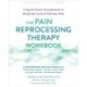 The Pain Reprocessing Therapy Workbook: Using the Brain's Neuroplasticity to Break the Cycle of Chronic Pain