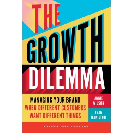 The Growth Dilemma: Managing Your Brand When Different Customers Want Different Things