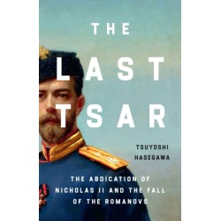 The Last Tsar: The Abdication of Nicholas II and the Fall of the Romanovs