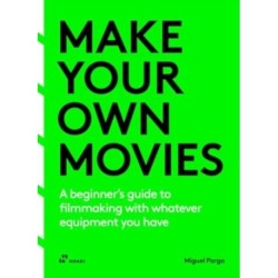 Make Your Own Movies: A beginner’s guide to filmmaking with whatever equipment you have
