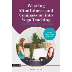 Weaving Mindfulness and Compassion into Yoga Teaching: A Handbook for Teachers and Trainees
