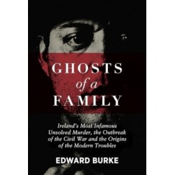 Ghosts of a Family: Ireland’s Most Infamous Unsolved Murder, the Outbreak of the Civil War and the Origins of the Modern Troubles