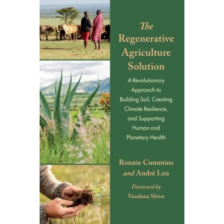 The Regenerative Agriculture Solution: A Revolutionary Approach to Building Soil, Creating Climate Resilience, and Supporting Human and Planetary Health