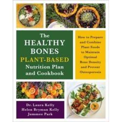 The Healthy Bones Plant-Based Nutrition Plan and Cookbook: How to Prepare and Combine Plant Foods to Maintain Optimal Bone Density and Prevent Osteoporosis
