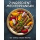 7-Ingredient Mediterranean: 100+ Simple, Vibrant Recipes