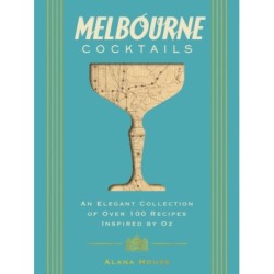 Melbourne Cocktails: An Elegant Collection of Over 100 Recipes Inspired by Oz