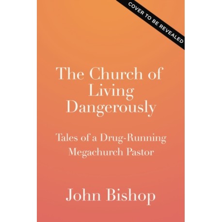 The Church of Living Dangerously: Tales of a Drug-Running Megachurch Pastor