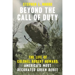 Beyond the Call of Duty: The Life of Colonel Robert Howard, America's Most Decorated Green Beret