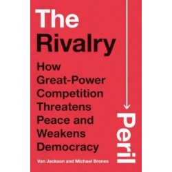 The Rivalry Peril: How Great-Power Competition Threatens Peace and Weakens Democracy