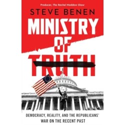 Ministry of Truth: Democracy, Reality, and the Republicans' War on the Recent Past