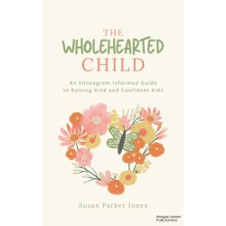 The Wholehearted Child: An Enneagram Informed Guide to Raising Kind and Confident Kids