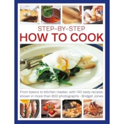 Step-by-Step How to Cook: From basics to kitchen master, with 140 tasty recipes shown in more than 800 photographs