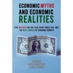 Economic Myths and Economic Realities: Five Mistakes We Are Told Every Single Day, and the Real Sources of Economic Growth