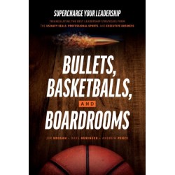 Bullets, Basketballs, and Boardrooms: Supercharge Your Leadership: Triangulating the Best Leadership Strategies from the US Navy Seals, Professional Sports, and Executive Business