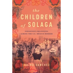 The Children of Solaga: Indigenous Belonging Across the U.S.-Mexico Border
