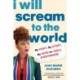 I Will Scream to the World: My Story. My Fight. My Hope for Girls Everywhere.
