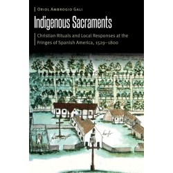 Indigenous Sacraments: Christian Rituals and Local Responses at the Fringes of Spanish America, 1529–1800