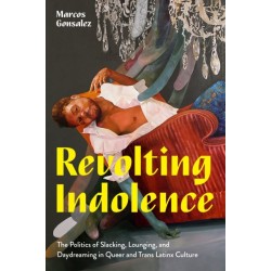 Revolting Indolence: The Politics of Slacking, Lounging, and Daydreaming in Queer and Trans Latinx Culture