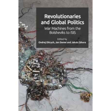 Revolutionaries and Global Politics: War Machines from the Bolsheviks to ISIS
