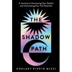 The Shadow Path: A Journey to Uncovering Your Depths and Illuminating Your Full Potential