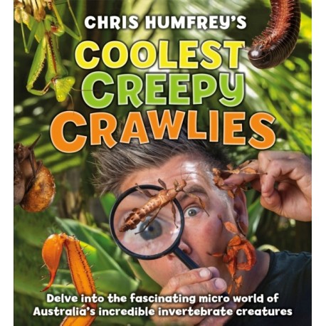 Chris Humfrey's Coolest Creepy Crawlies: Delve into the fascinating micro world of Australia's incredible invertebrate creatures