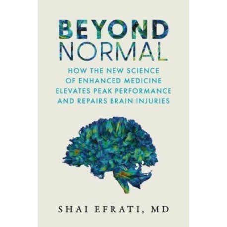 Beyond Normal: How the New Science of Enhanced Medicine Elevates Peak Performance and Repairs Brain Injuries