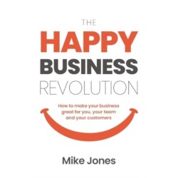 The Happy Business Revolution: How to make your business great for you, your team and your customers