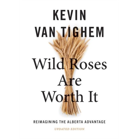 Wild Roses Are Worth It: Reimagining the Alberta Advantage  - Updated Edition