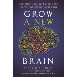 Grow a New Brain: How Spirit and Power Plants Can Protect and Upgrade Your Brain