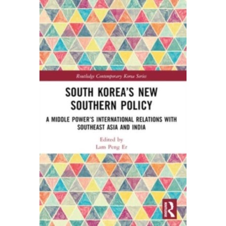 South Korea’s New Southern Policy: A Middle Power’s International Relations with Southeast Asia and India