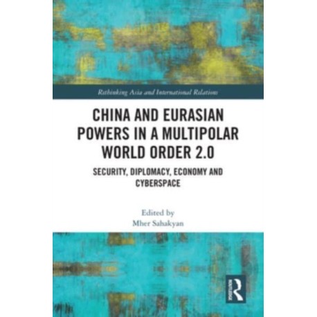 China and Eurasian Powers in a Multipolar World Order 2.0: Security, Diplomacy, Economy and Cyberspace