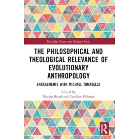 The Philosophical and Theological Relevance of Evolutionary Anthropology: Engagements with Michael Tomasello