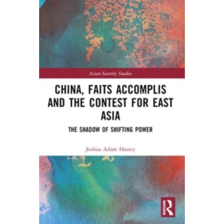 China, Faits Accomplis and the Contest for East Asia: The Shadow of Shifting Power