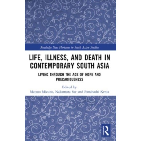 Life, Illness, and Death in Contemporary South Asia: Living through the Age of Hope and Precariousness