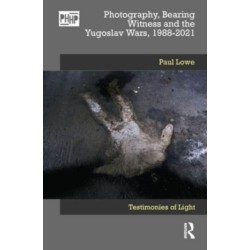 Photography, Bearing Witness and the Yugoslav Wars, 1988-2021: Testimonies of Light