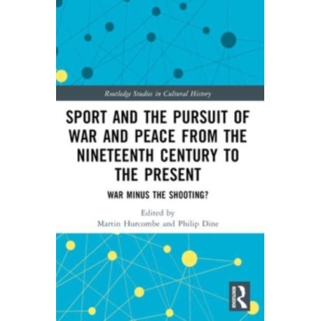Sport and the Pursuit of War and Peace from the Nineteenth Century to the Present: War Minus the Shooting?