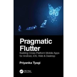 Pragmatic Flutter: Building Cross-Platform Mobile Apps for Android, iOS, Web & Desktop