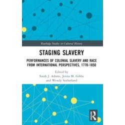 Staging Slavery: Performances of Colonial Slavery and Race from International Perspectives, 1770-1850