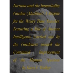 Fortuna and the Immortality Garden (Machine): A Respite for the Weary Time-Traveler. Featuring a Rite of Ancient Intelligence Carried out by the Gardeners toward the Continued Improvement of the Human Specious by Kara E-Walker