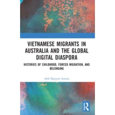 Vietnamese Migrants in Australia and the Global Digital Diaspora: Histories of Childhood, Forced Migration, and Belonging