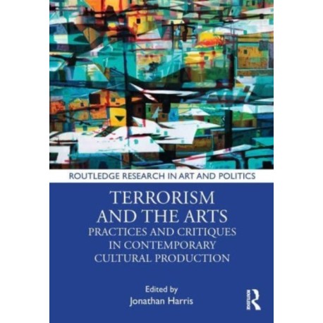 Terrorism and the Arts: Practices and Critiques in Contemporary Cultural Production