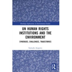 UN Human Rights Institutions and the Environment: Synergies, Challenges, Trajectories