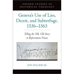 Geneva&#039;s Use of Lies, Deceit, and Subterfuge, 1536-1563: Telling the Old, Old Story in Reformation France