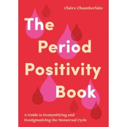 The Period Positivity Book: A Guide to Understanding, Owning and Celebrating Your Period