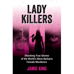 Lady Killers: Shocking True Stories of the World's Most Barbaric Female Murderers