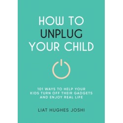 How to Unplug Your Child NEW EDITION: 101 Ways to Help Kids Turn Off Their Gadgets and Enjoy Real Life