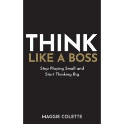 Think Like a Boss: Stop Playing Small and Start Thinking Big