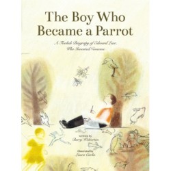 The Boy Who Became a Parrot: A Foolish Biography of Edward Lear, Who Invented Nonsense