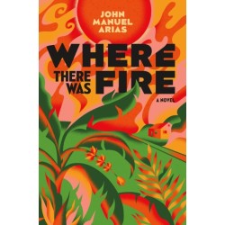 Where There Was Fire: A Novel