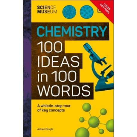 The Science Museum Chemistry 100 Ideas in 100 Words: A Whistle-Stop Tour of Chemistry’s Key Concepts